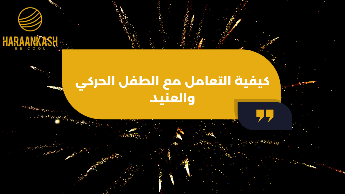 كيفية التعامل مع الطفل الحركي والعنيد