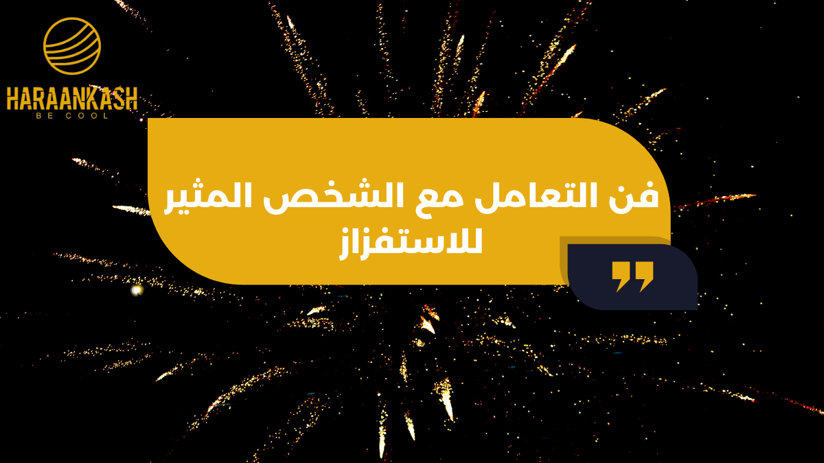 فن التعامل مع الشخص المثير للاستفزاز