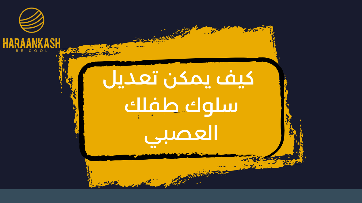 كيف يمكن تعديل سلوك طفلك العصبي